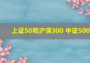 上证50和沪深300 中证500